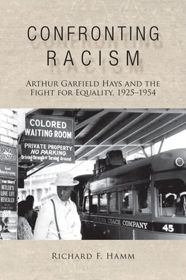 Confronting Racism: Arthur Garfield Hays and the Fight for Equality, 1925-1954 by Hamm, Richard F.