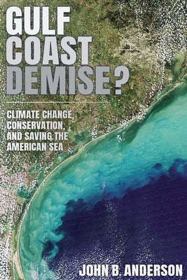 Gulf Coast Demise?: Climate Change, Conservation, and Saving the American Sea by Anderson, John B.