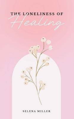 The Loneliness Of Healing by Miller, Selena