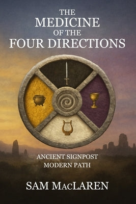 The Medicine of the Four Directions: Ancient Signpost Modern Path by MacLaren, Sam