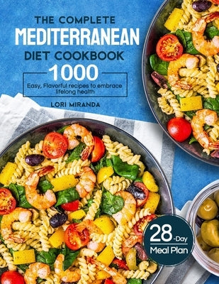 The Complete Mediterranean Diet Cookbook: 1000 Easy, Flavorful recipes to embrace lifelong health|A 28-day meal plan with daily healthy lifesty by Miranda, Lori