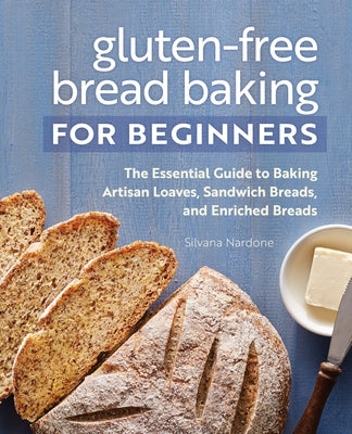 Gluten-Free Bread Baking for Beginners: The Essential Guide to Baking Artisan Loaves, Sandwich Breads, and Enriched Breads by Nardone, Silvana