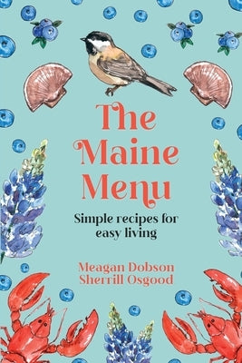 The Maine Menu Simple Recipes for Easy Living by Dobson, Meagan