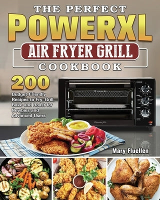 The Perfect Power Xl Air Fryer Grill Cookbook: 200 Budget-Friendly Recipes to Fry, Grill, Bake and Roast for Newbies and Advanced Users by Fluellen, Mary