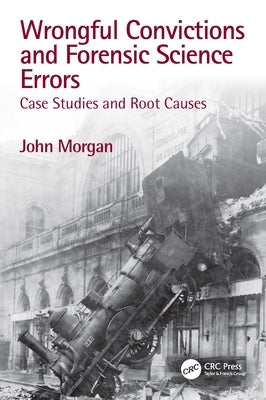 Wrongful Convictions and Forensic Science Errors: Case Studies and Root Causes by Morgan, John