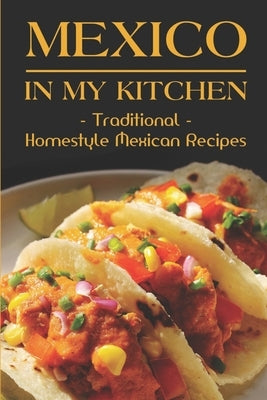 Mexico In My Kitchen: Traditional Homestyle Mexican Recipes: Vegetarian Mexican Cookbook by Alimo, Thurman