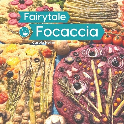 Fairytale Focaccia: Bread baking book about the famous Italian flat bread. Basic recipes, culinary inspiration and instructions for #Fairy by Heine, Carola
