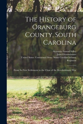 The History of Orangeburg County, South Carolina: From Its First Settlement to the Close of the Revolutionary War by Salley, Alexander Samuel