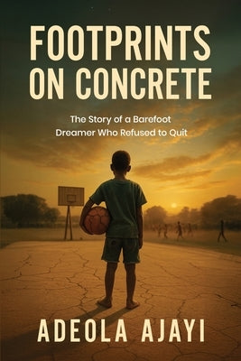 Footprints On Concrete: The Story of a Barefoot Dreamer Who Refused to Quit by Ajayi, Adeola