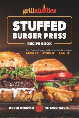 Grillaholics Stuffed Burger Press Recipe Book: Turn Boring Burgers to Gourmet in 3 Easy Steps: Press It, Stuff It, Seal It by Davis, Shawn