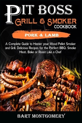 Pit Boss Wood Pellet Grill and Smoker Cookbook - Pork and Lamb: Recipes and Techniques for the Most Flavorful and Delicious Barbecue by Montgomery, Bart