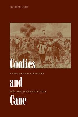 Coolies and Cane: Race, Labor, and Sugar in the Age of Emancipation by Jung, Moon-Ho