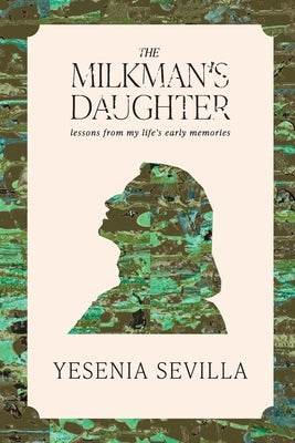 The Milkman's Daughter: Lessons from My Life's Early Memories by Sevilla, Yesenia