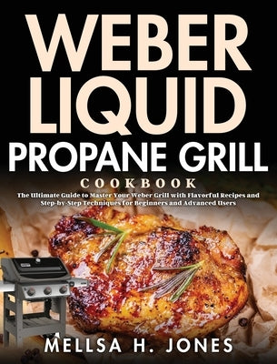 Weber Liquid Propane Grill Cookbook: The Ultimate Guide to Master Your Weber Grill with Flavorful Recipes and Step-by-Step Techniques for Beginners an by H. Jones, Mellsa