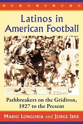 Latinos in American Football: Pathbreakers on the Gridiron, 1927 to the Present by Longoria, Mario