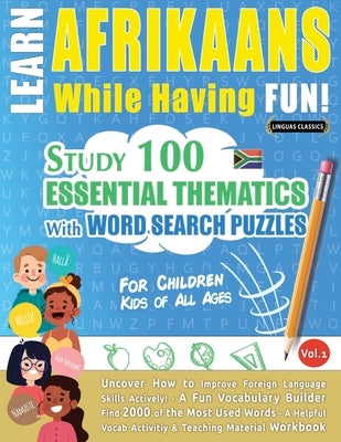 Learn Afrikaans While Having Fun! - For Children: Kids of All Ages - Study 100 Essential Thematics with Word Search Puzzles - Vol.1 by Linguas Classics