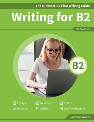 The Ultimate B2 First Writing Guide: 15 B2 Writing Sample Tasks and 300+ Useful Expressions by Porras Wadley, Luis
