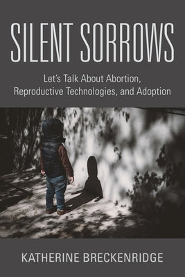 Silent Sorrows: Let's Talk About Abortion, Reproductive Technologies, and Adoption by Breckenridge, Katherine