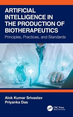Artificial Intelligence in the Production of Biotherapeutics: Principles, Practices, and Standards by Srivastav, Alok Kumar