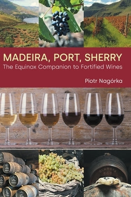 Madeira, Port, Sherry: The Equinox Companion to Fortified Wines by Nagórka, Piotr