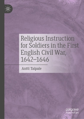 Religious Instruction for Soldiers in the First English Civil War, 1642-1646 by Taipale, Antti