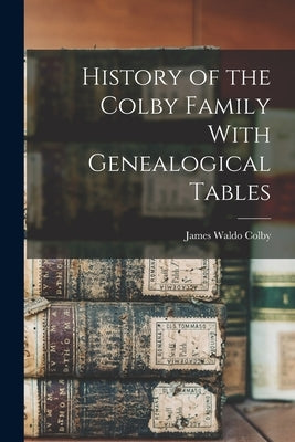 History of the Colby Family With Genealogical Tables by Colby, James Waldo