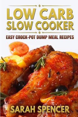 Low Carb Slow Cooker: Easy Crock-Pot Dump Meal Recipes by Spencer, Sarah