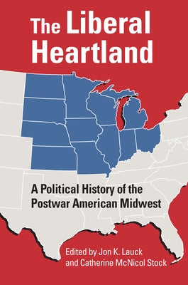 The Liberal Heartland: A Political History of the Postwar American Midwest by Lauck, Jon K.