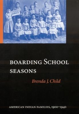 Boarding School Seasons: American Indian Families, 1900-1940 by Child, Brenda J.