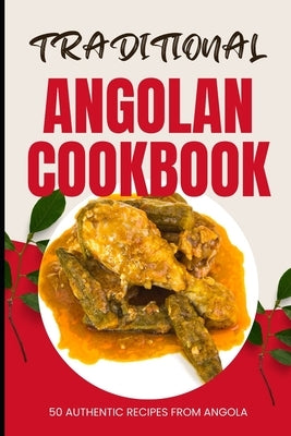 Traditional Angolan Cookbook: 50 Authentic Recipes from Angola by Baker, Ava