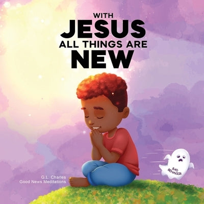 With Jesus All Things Are New: A kid's Bible story about transformation, repentance, and faith, featuring a Christian lesson on redemption for ages 4 by Charles, G. L.