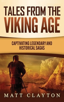 Tales from the Viking Age: Captivating Legendary and Historical Sagas by Clayton, Matt
