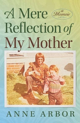 A Mere Reflection of My Mother by Arbor, Anne