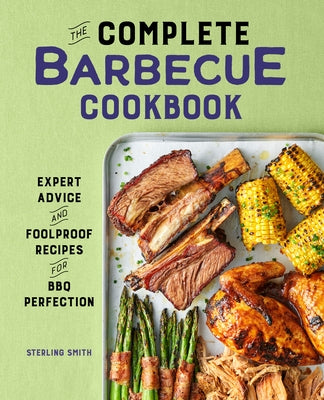 The Complete Barbecue Cookbook: Expert Advice and Foolproof Recipes for BBQ Perfection by Smith, Sterling
