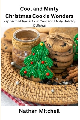 Cool and Minty Christmas Cookie Wonders: Peppermint Perfection: Cool and Minty Holiday Delights by Mitchell, Nathan