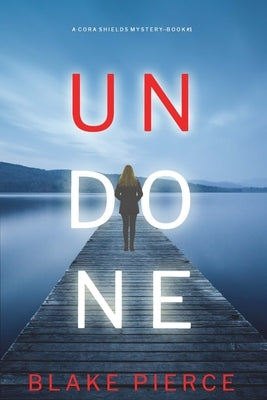 Undone (A Cora Shields Suspense Thriller-Book 1) by Pierce, Blake
