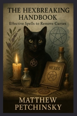 The Hexbreaking Handbook: Effective Spells to Remove Curses by Petchinsky, Matthew