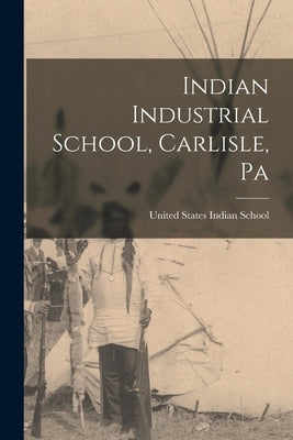 Indian Industrial School, Carlisle, Pa by United States Indian School (Carlisle