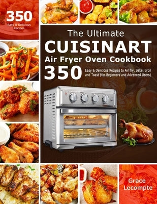 The Ultimate Cuisinart Air Fryer Oven Cookbook: 350 Easy & Delicious Recipes to Air fry, Bake, Broil and Toast (for Beginners and Advanced Users) by LeCompte, Grace