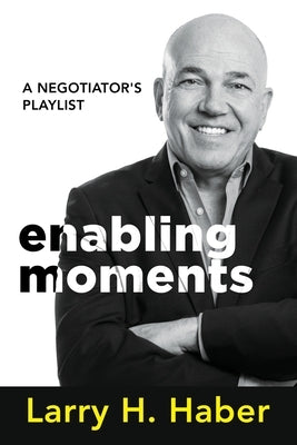 Enabling Moments: A Negotiator's Playlist by Haber, Larry H.