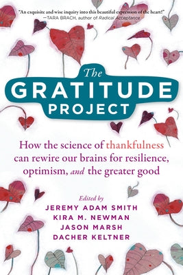 The Gratitude Project: How the Science of Thankfulness Can Rewire Our Brains for Resilience, Optimism, and the Greater Good by Smith, Jeremy Adam