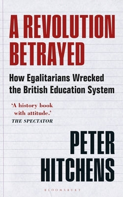 A Revolution Betrayed: How Egalitarians Wrecked the British Education System by Hitchens, Peter