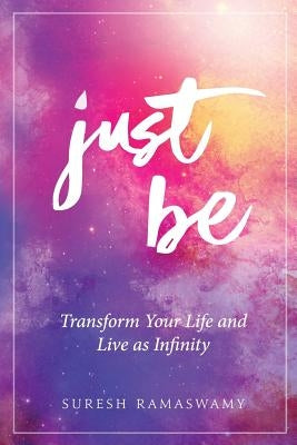 Just Be: Transform Your Life and Live as Infinity by Ramaswamy, Suresh