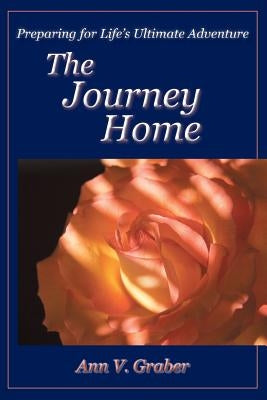The Journey Home: Preparing for Life's Ultimate Adventure by Graber, Ann V.