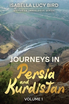 Journeys in Persia and Kurdistan (Volume 1): Victorian Travelogue Series (Annotated) by Bird, Isabella Lucy