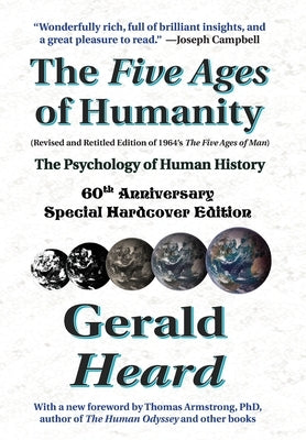 The Five Ages of Humanity - The Psychology of Human History: 60th Anniversary Special Hardcover Edition by Heard, Gerald
