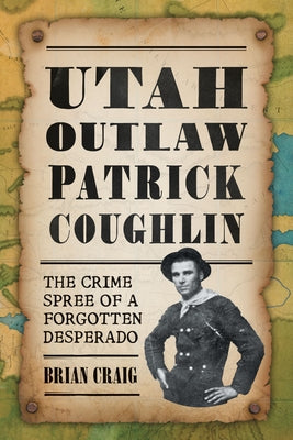Utah Outlaw Patrick Coughlin: The Crime Spree of a Forgotten Desperado by Craig, Brian