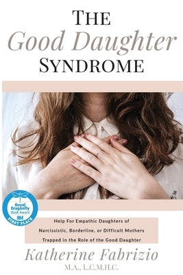 The Good Daughter Syndrome: Help For Empathic Daughters of Narcissistic, Borderline, or Difficult Mothers Trapped in the Role of the Good Daughter by Fabrizio, Katherine