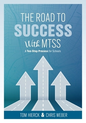 The Road to Success with Mtss: A Ten-Step Process for Schools (Your Guide to Customizing an Academic and Behavioral Intervention System for Your Scho by Hierck, Tom