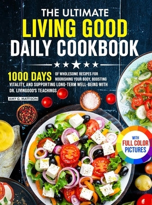 The Ultimate Living Good Daily Cookbook: 1000 Days of Wholesome Recipes for Nourishing Your Body, Boosting Vitality, and Supporting Long-Term Well-bei by Mattison, Amy G.